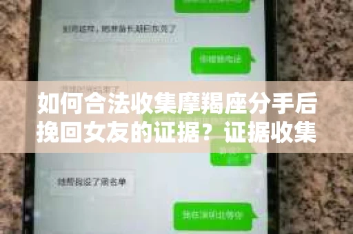 如何合法收集摩羯座分手后挽回女友的证据?证据收集策略与法律风险防范 如何合法收集摩羯座分手后挽回女友的证据?证据收集策略与法律风险防范