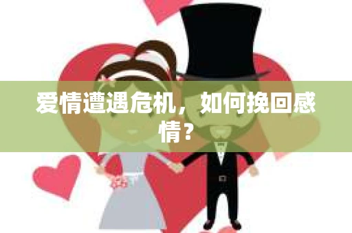 爱情遭遇危机，如何挽回感情？
