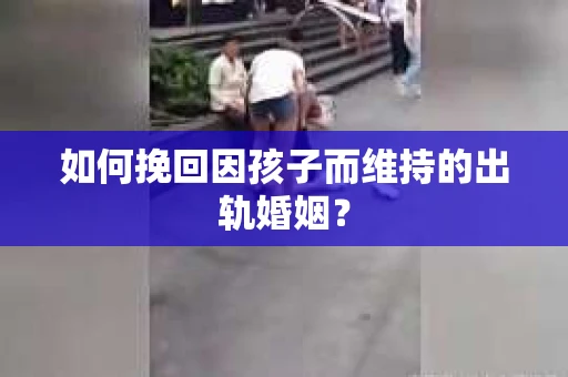 如何挽回因孩子而维持的出轨婚姻？