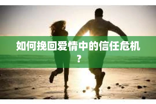 如何挽回爱情中的信任危机？