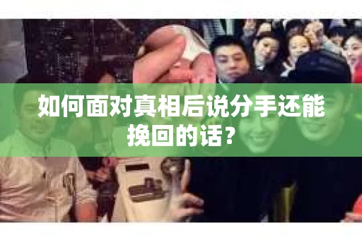 如何面对真相后说分手还能挽回的话？