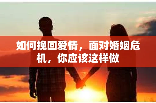 如何挽回爱情，面对婚姻危机，你应该这样做