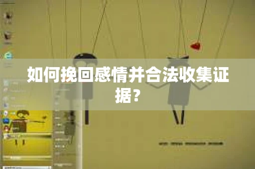 如何挽回感情并合法收集证据？