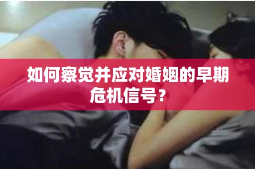 如何察觉并应对婚姻的早期危机信号？
