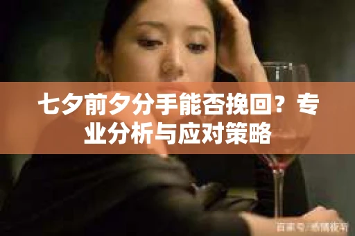 七夕前夕分手能否挽回？专业分析与应对策略