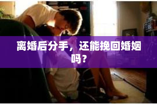 离婚后分手，还能挽回婚姻吗？