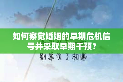 如何察觉婚姻的早期危机信号并采取早期干预？