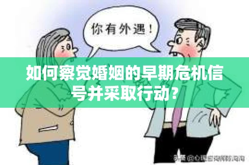 如何察觉婚姻的早期危机信号并采取行动？