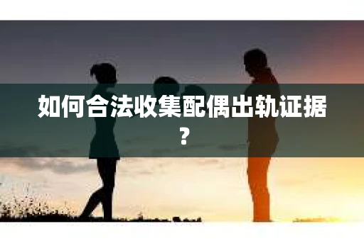 如何合法收集配偶出轨证据？