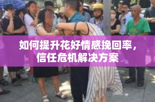 如何提升花好情感挽回率，信任危机解决方案