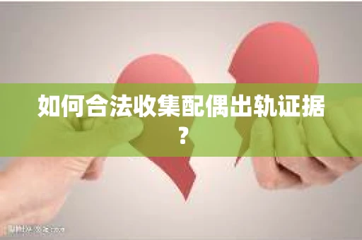如何合法收集配偶出轨证据？