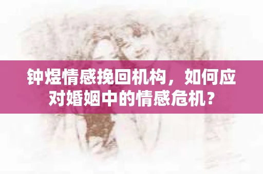 钟煜情感挽回机构，如何应对婚姻中的情感危机？