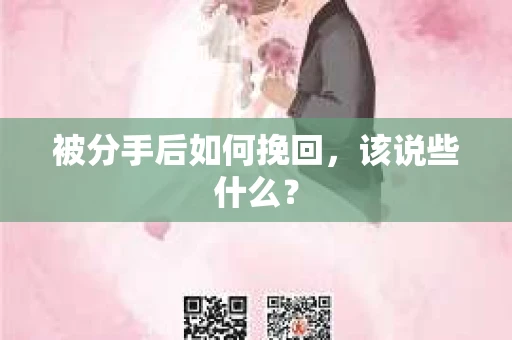 被分手后如何挽回,该说些什么? 被分手后如何挽回,该说些什么?