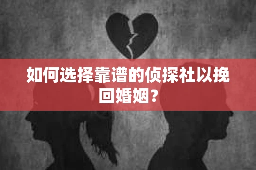 如何选择靠谱的侦探社以挽回婚姻？