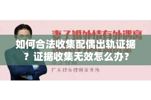 如何合法收集配偶出轨证据？证据收集无效怎么办？