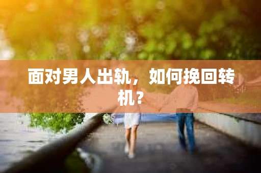面对男人出轨，如何挽回转机？