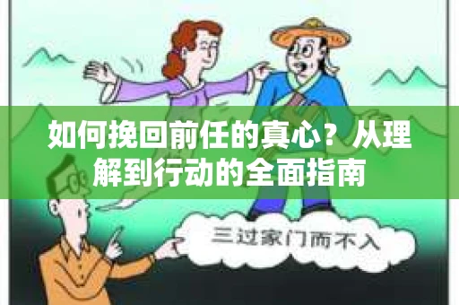 如何挽回前任的真心？从理解到行动的全面指南