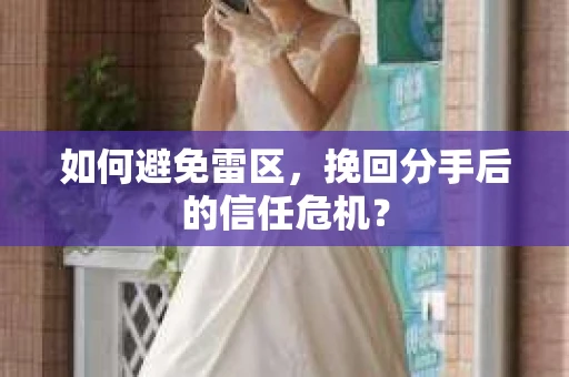如何避免雷区，挽回分手后的信任危机？