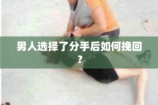 男人选择了分手后如何挽回？