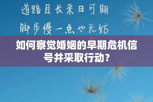 如何察觉婚姻的早期危机信号并采取行动？