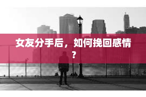 女友分手后，如何挽回感情？