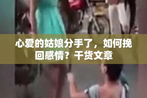 心爱的姑娘分手了，如何挽回感情？干货文章
