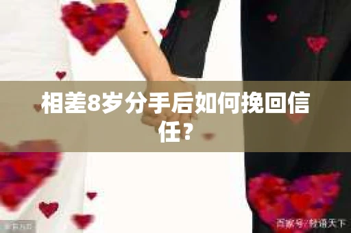 相差8岁分手后如何挽回信任？