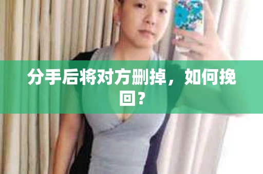 分手后将对方删掉，如何挽回？