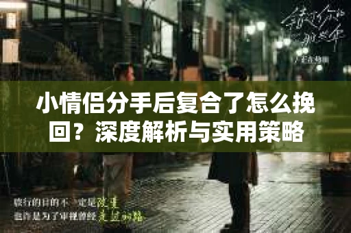 小情侣分手后复合了怎么挽回？深度解析与实用策略