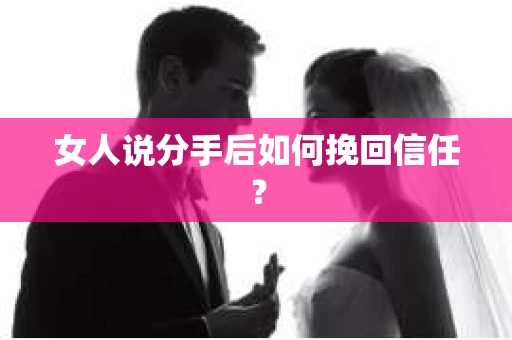 女人说分手后如何挽回信任？