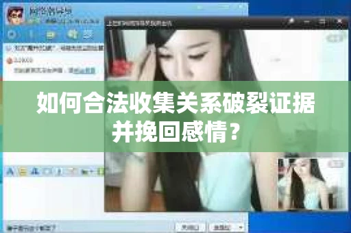 如何合法收集关系破裂证据并挽回感情？