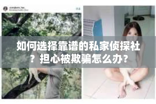 如何选择靠谱的私家侦探社？担心被欺骗怎么办？