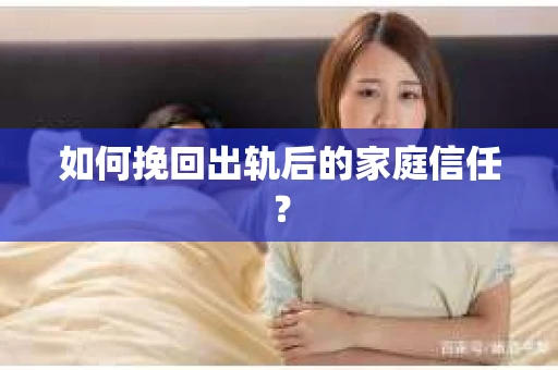 如何挽回出轨后的家庭信任？