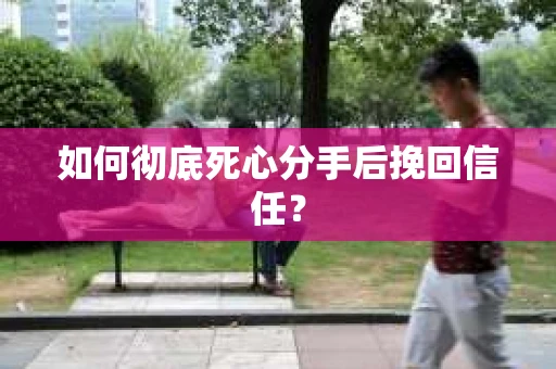 如何彻底死心分手后挽回信任? 如何彻底死心分手后挽回信任?