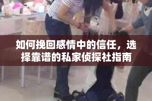 如何挽回感情中的信任，选择靠谱的私家侦探社指南