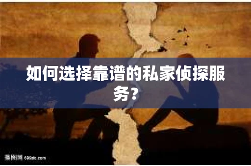 如何选择靠谱的私家侦探服务? 如何选择靠谱的私家侦探服务?