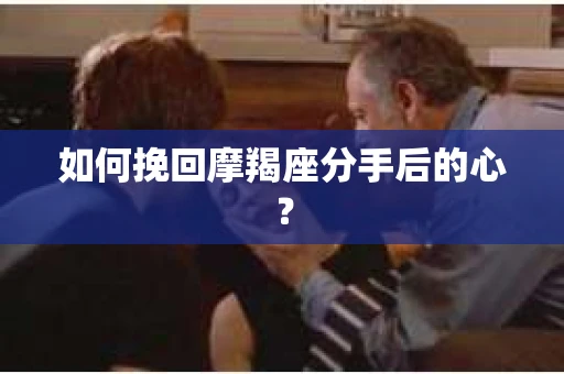 如何挽回摩羯座分手后的心？