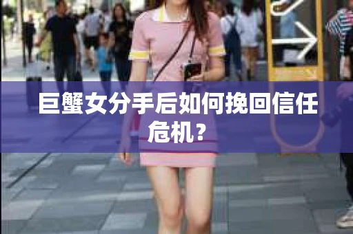 巨蟹女分手后如何挽回信任危机？