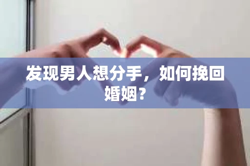 发现男人想分手,如何挽回婚姻? 发现男人想分手,如何挽回婚姻?
