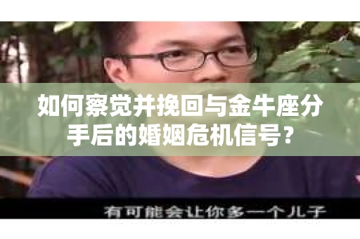 如何察觉并挽回与金牛座分手后的婚姻危机信号? 如何察觉并挽回与金牛座分手后的婚姻危机信号?
