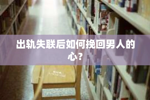 出轨失联后如何挽回男人的心？
