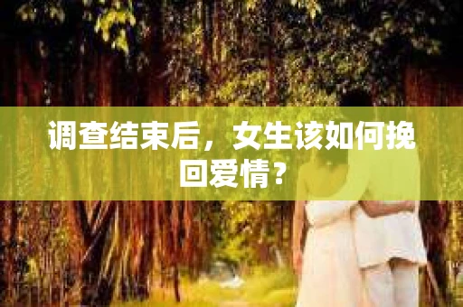 调查结束后，女生该如何挽回爱情？