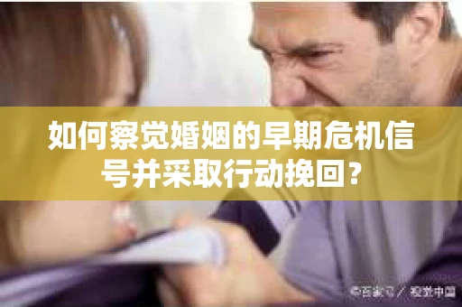 如何察觉婚姻的早期危机信号并采取行动挽回？