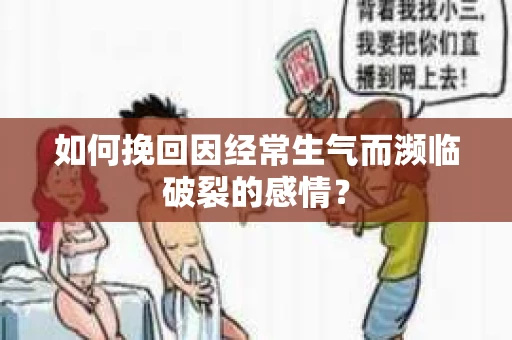 如何挽回因经常生气而濒临破裂的感情？