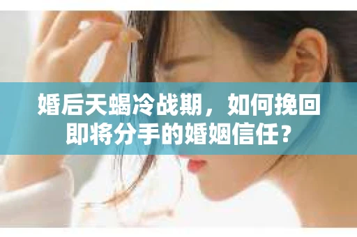 婚后天蝎冷战期，如何挽回即将分手的婚姻信任？