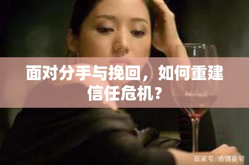 面对分手与挽回，如何重建信任危机？