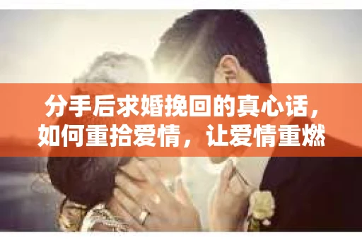 分手后求婚挽回的真心话，如何重拾爱情，让爱情重燃？