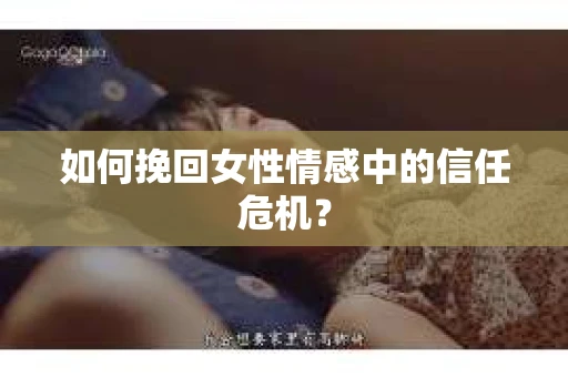 如何挽回女性情感中的信任危机？