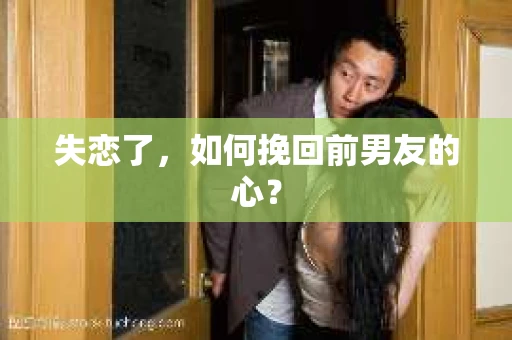 失恋了，如何挽回前男友的心？