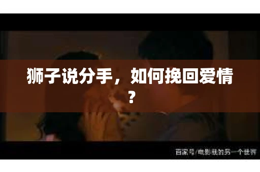 狮子说分手,如何挽回爱情? 狮子说分手,如何挽回爱情?